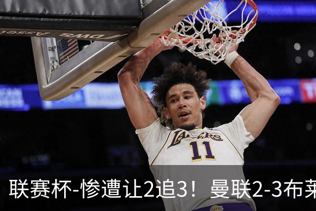 联赛杯-惨遭让2追3！曼联2-3布莱顿 连续两年一轮游